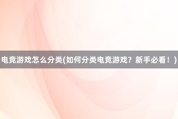 电竞游戏怎么分类(如何分类电竞游戏？新手必看！)