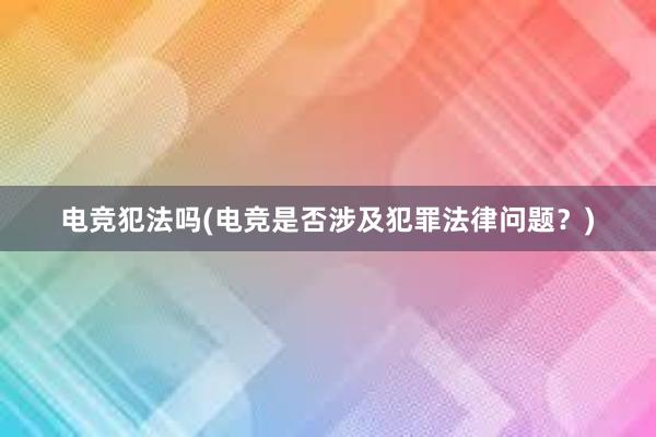 电竞犯法吗(电竞是否涉及犯罪法律问题？)