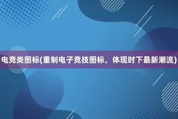 电竞类图标(重制电子竞技图标，体现时下最新潮流)