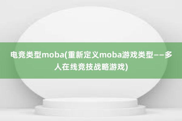 电竞类型moba(重新定义moba游戏类型——多人在线竞技战略游戏)