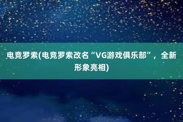 电竞罗索(电竞罗索改名“VG游戏俱乐部”，全新形象亮相)