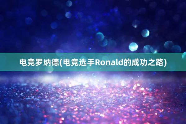 电竞罗纳德(电竞选手Ronald的成功之路)