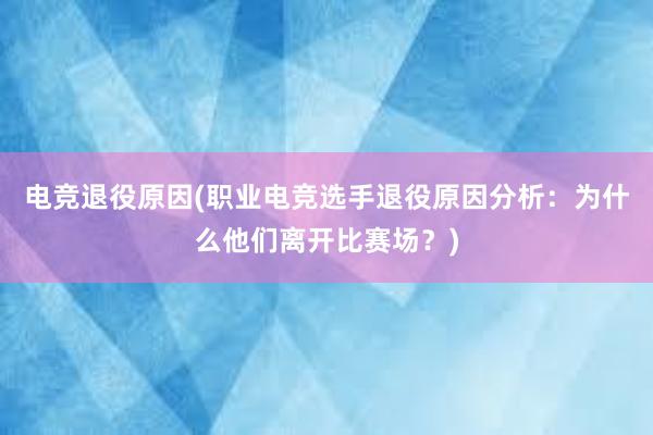 电竞退役原因(职业电竞选手退役原因分析：为什么他们离开比赛场？)