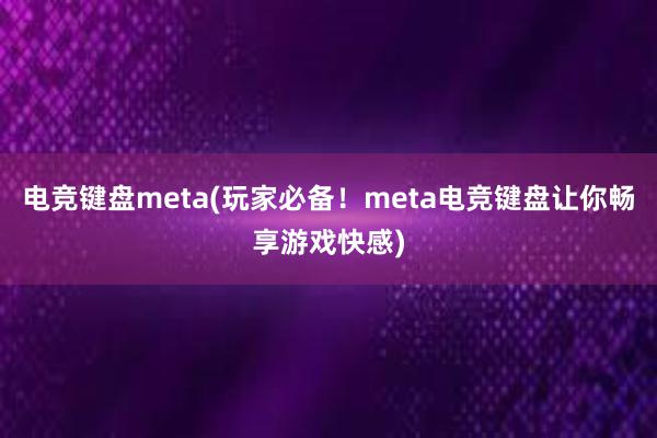 电竞键盘meta(玩家必备！meta电竞键盘让你畅享游戏快感)