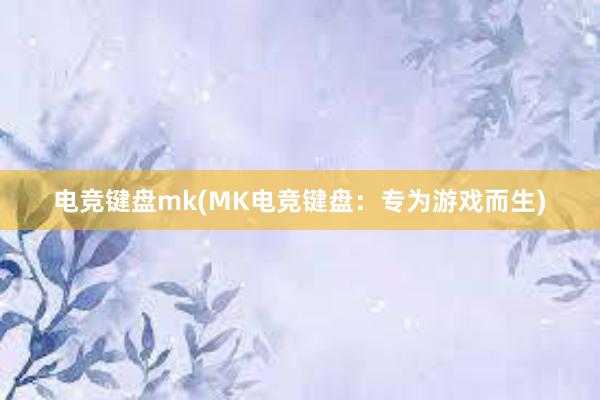 电竞键盘mk(MK电竞键盘：专为游戏而生)