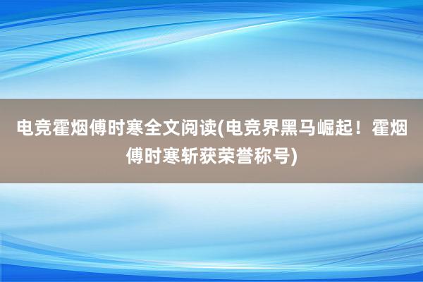 电竞霍烟傅时寒全文阅读(电竞界黑马崛起！霍烟傅时寒斩获荣誉称号)