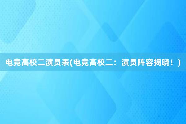 电竞高校二演员表(电竞高校二：演员阵容揭晓！)