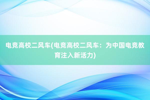 电竞高校二风车(电竞高校二风车：为中国电竞教育注入新活力)