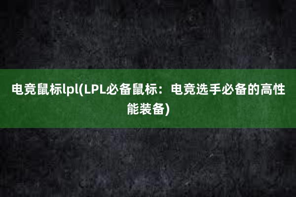 电竞鼠标lpl(LPL必备鼠标：电竞选手必备的高性能装备)