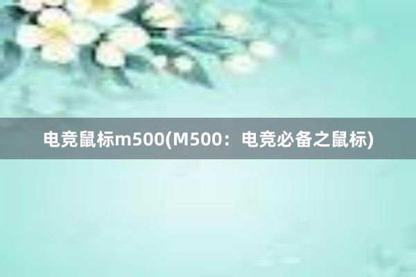 电竞鼠标m500(M500：电竞必备之鼠标)