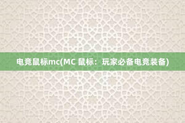 电竞鼠标mc(MC 鼠标：玩家必备电竞装备)