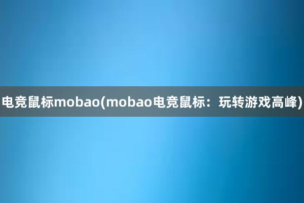 电竞鼠标mobao(mobao电竞鼠标：玩转游戏高峰)