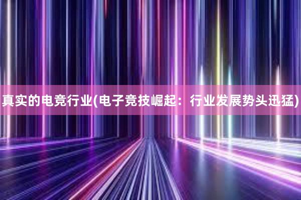 真实的电竞行业(电子竞技崛起：行业发展势头迅猛)