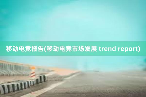 移动电竞报告(移动电竞市场发展 trend report)