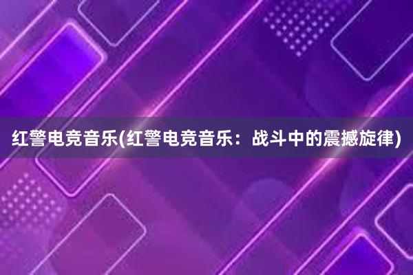 红警电竞音乐(红警电竞音乐：战斗中的震撼旋律)