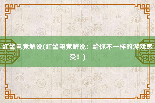 红警电竞解说(红警电竞解说：给你不一样的游戏感受！)