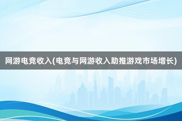 网游电竞收入(电竞与网游收入助推游戏市场增长)