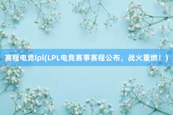 赛程电竞lpl(LPL电竞赛事赛程公布，战火重燃！)