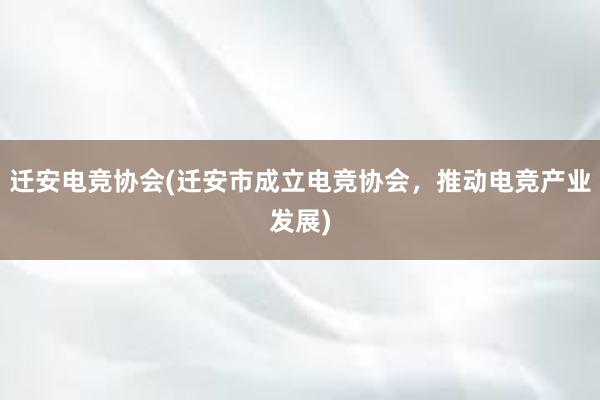 迁安电竞协会(迁安市成立电竞协会，推动电竞产业发展)