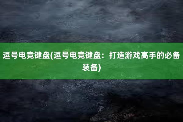 逗号电竞键盘(逗号电竞键盘：打造游戏高手的必备装备)