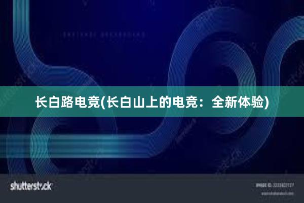 长白路电竞(长白山上的电竞：全新体验)