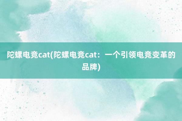 陀螺电竞cat(陀螺电竞cat：一个引领电竞变革的品牌)