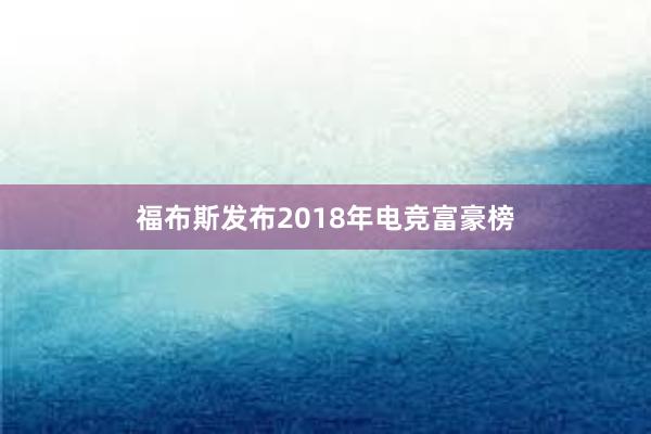 福布斯发布2018年电竞富豪榜