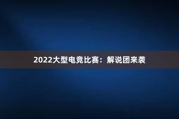 2022大型电竞比赛：解说团来袭