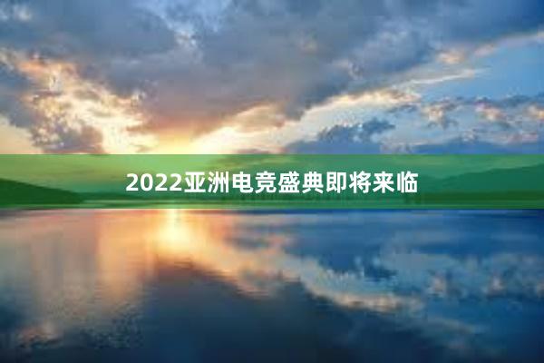 2022亚洲电竞盛典即将来临