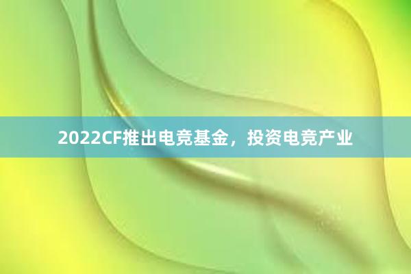 2022CF推出电竞基金，投资电竞产业