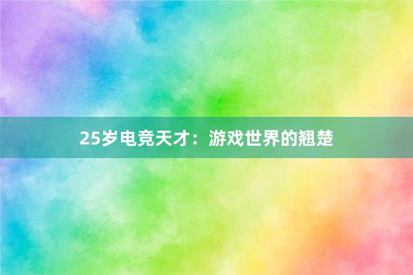 25岁电竞天才：游戏世界的翘楚