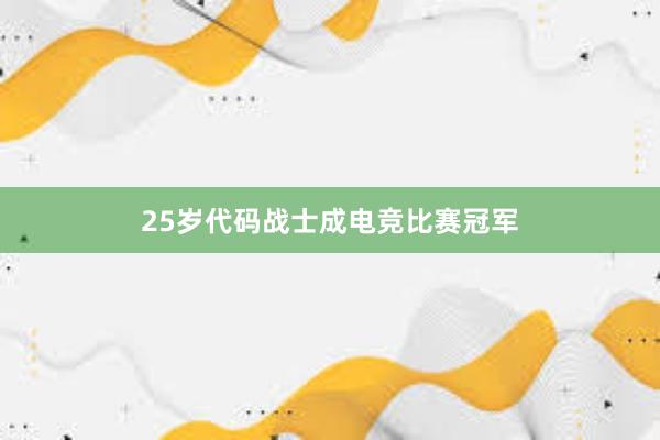 25岁代码战士成电竞比赛冠军