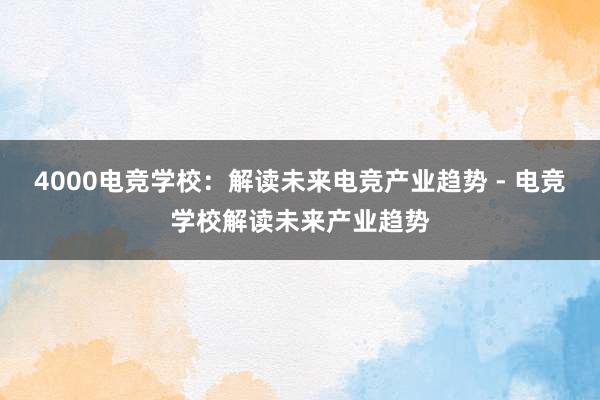 4000电竞学校：解读未来电竞产业趋势 - 电竞学校解读未来产业趋势