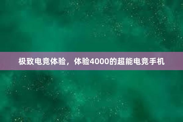 极致电竞体验，体验4000的超能电竞手机