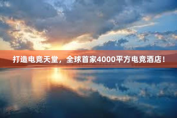 打造电竞天堂，全球首家4000平方电竞酒店！