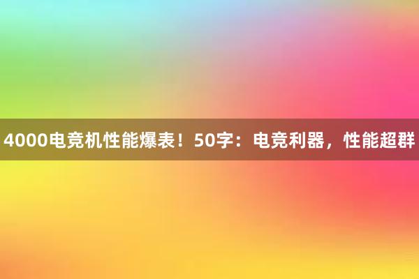 4000电竞机性能爆表！50字：电竞利器，性能超群