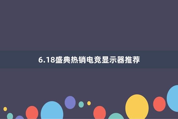 6.18盛典热销电竞显示器推荐