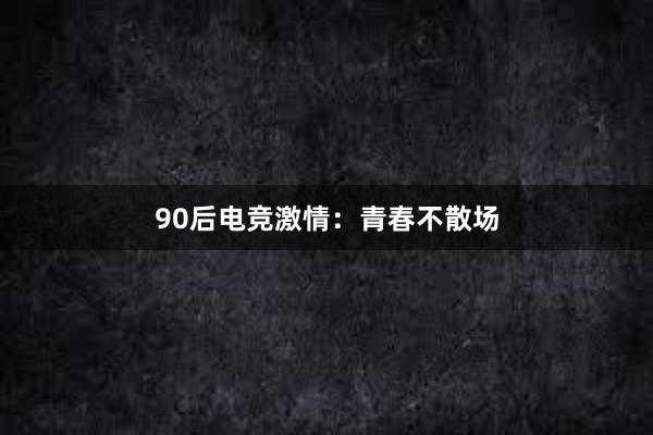 90后电竞激情：青春不散场