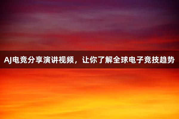 AJ电竞分享演讲视频，让你了解全球电子竞技趋势