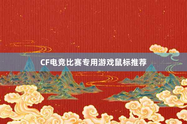 CF电竞比赛专用游戏鼠标推荐