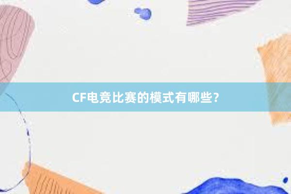 CF电竞比赛的模式有哪些？