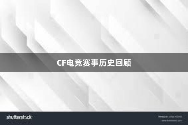 CF电竞赛事历史回顾