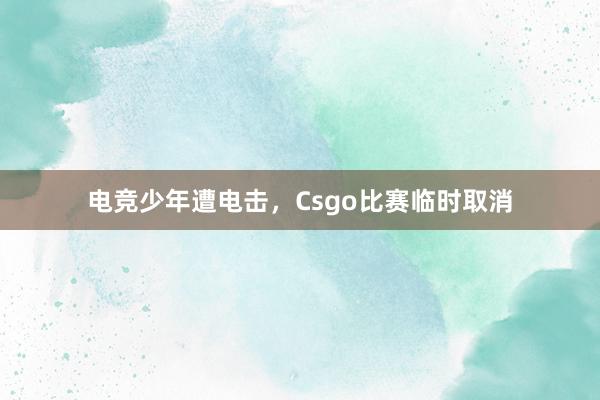 电竞少年遭电击，Csgo比赛临时取消