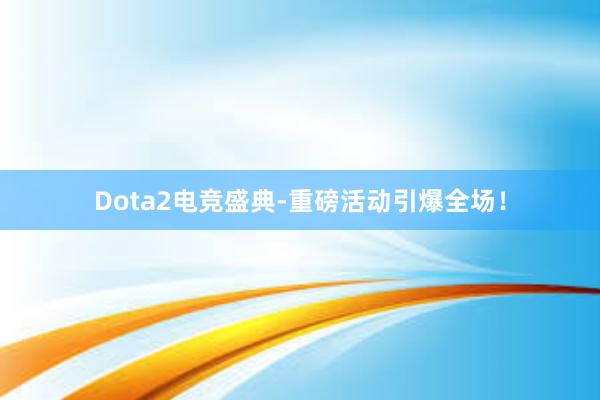 Dota2电竞盛典-重磅活动引爆全场！