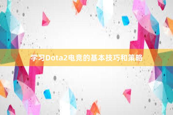 学习Dota2电竞的基本技巧和策略