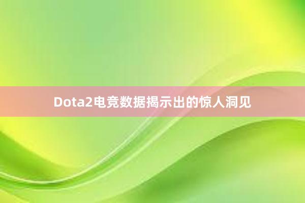 Dota2电竞数据揭示出的惊人洞见