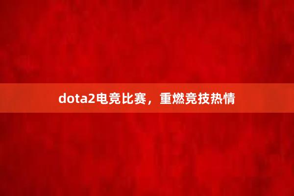 dota2电竞比赛，重燃竞技热情