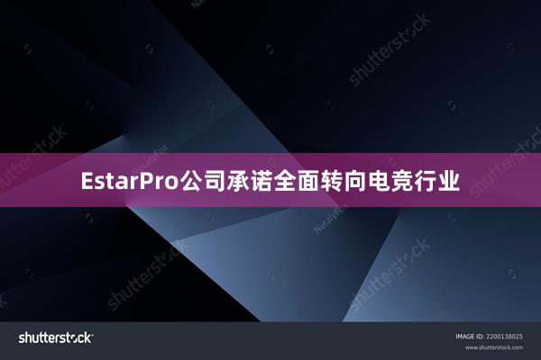 EstarPro公司承诺全面转向电竞行业