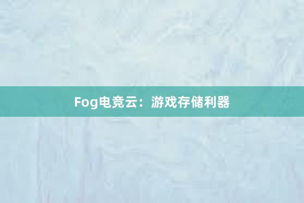 Fog电竞云：游戏存储利器