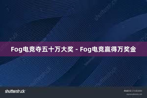 Fog电竞夺五十万大奖 - Fog电竞赢得万奖金